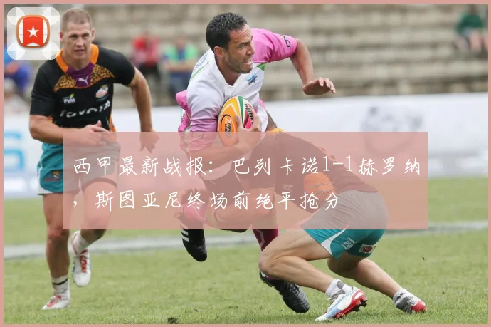 西甲最新战报:巴列卡诺1-1赫罗纳,斯图亚尼终场前绝平抢分