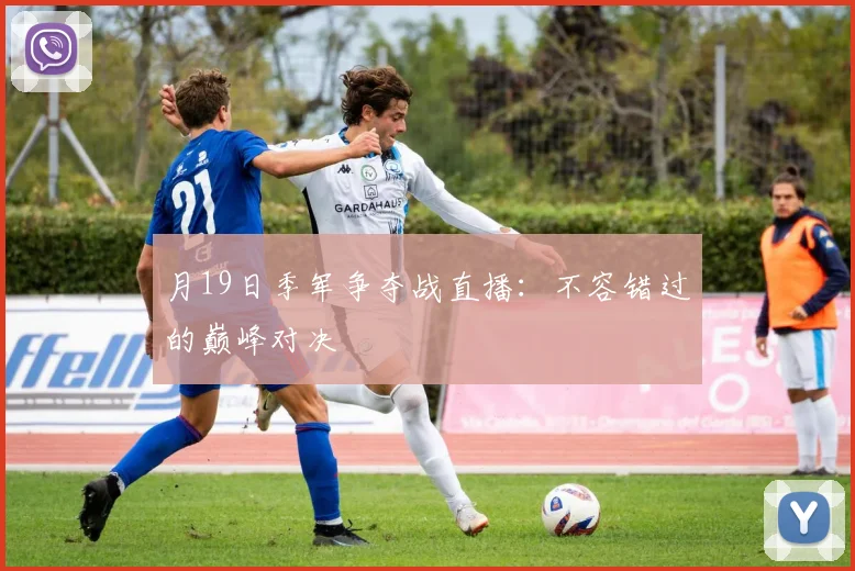 月19日季军争夺战直播：不容错过的巅峰对决