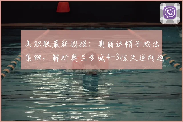 美职联最新战报:奥赫达帽子戏法集锦,解析奥兰多城4-3惊天逆转迈阿密国际全过程