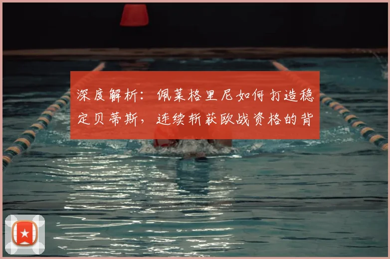 深度解析:佩莱格里尼如何打造稳定贝蒂斯,连续斩获欧战资格的背后战术与秘诀