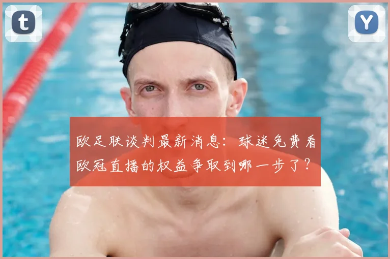 欧足联谈判最新消息：球迷免费看欧冠直播的权益争取到哪一步了？