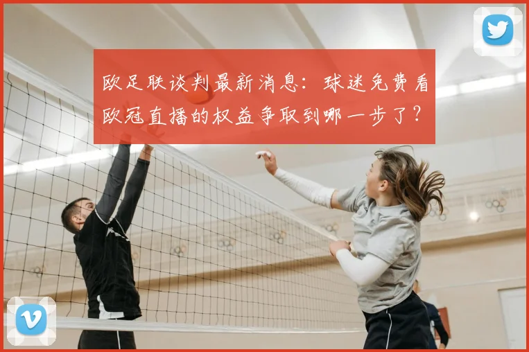 欧足联谈判最新消息：球迷免费看欧冠直播的权益争取到哪一步了？